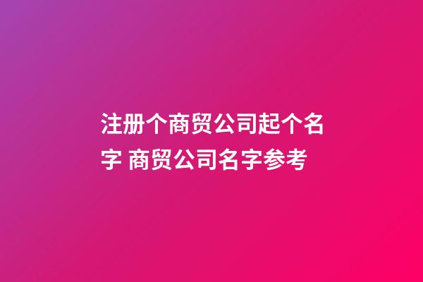 注册个商贸公司起个名字 商贸公司名字参考